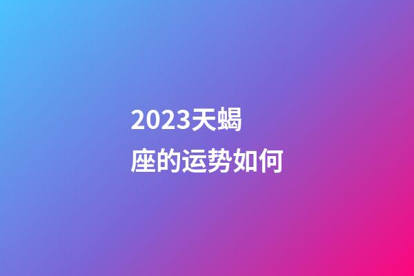 2023天蝎座的运势如何