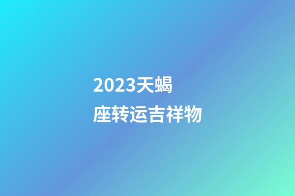 2023天蝎座转运吉祥物