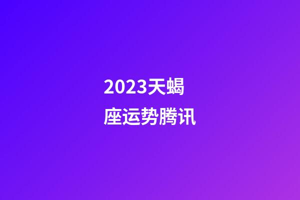 2023天蝎座运势腾讯-第1张-星座运势-玄机派