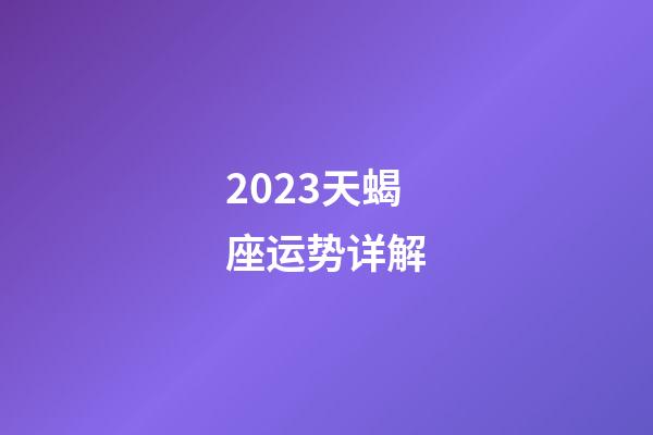 2023天蝎座运势详解-第1张-星座运势-玄机派