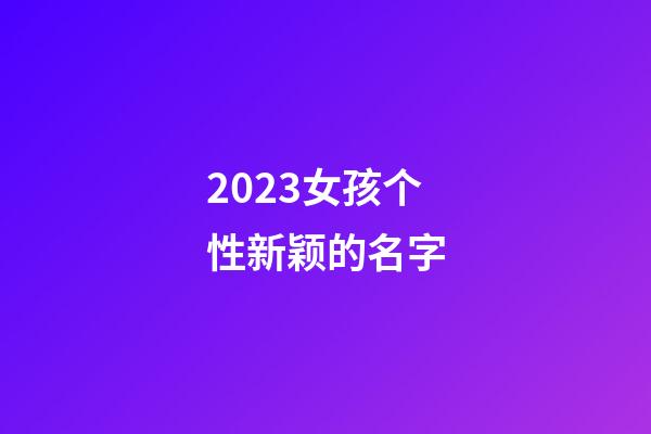2023女孩个性新颖的名字