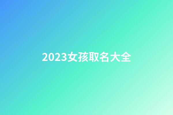 2023女孩取名大全