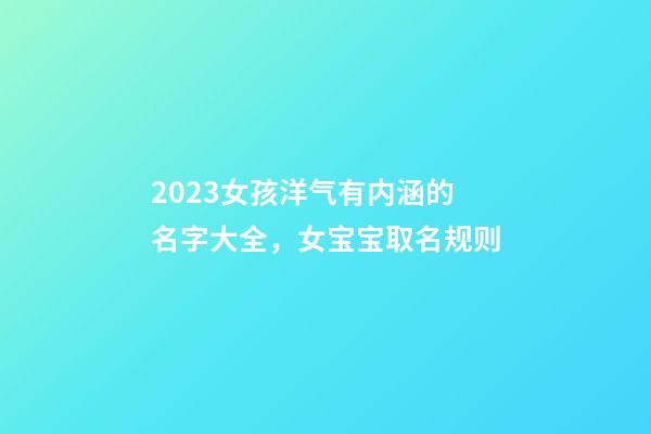 2023女孩洋气有内涵的名字大全，女宝宝取名规则