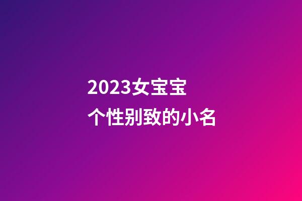 2023女宝宝个性别致的小名