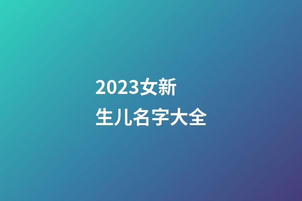2023女新生儿名字大全