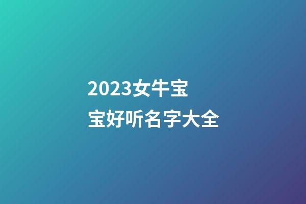 2023女牛宝宝好听名字大全