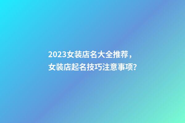 2023女装店名大全推荐，女装店起名技巧注意事项？-第1张-店铺起名-玄机派