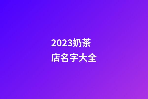2023奶茶店名字大全