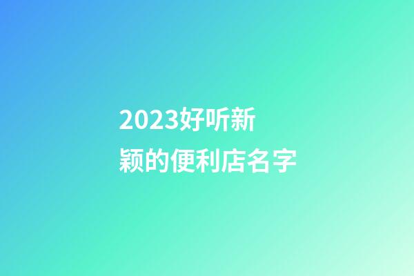 2023好听新颖的便利店名字-第1张-店铺起名-玄机派
