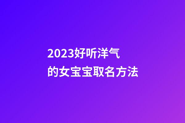 2023好听洋气的女宝宝取名方法