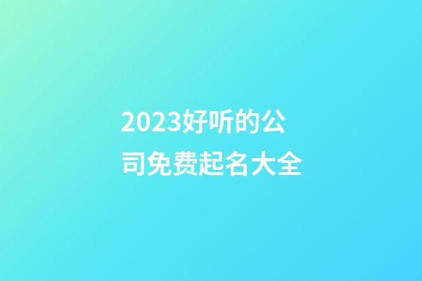 2023好听的公司免费起名大全-第1张-公司起名-玄机派