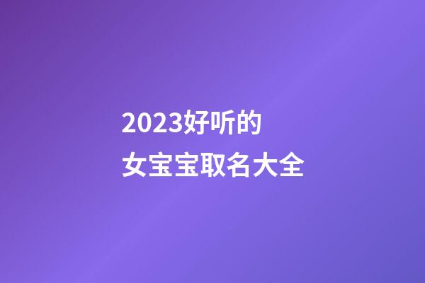 2023好听的女宝宝取名大全