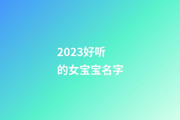 2023好听的女宝宝名字