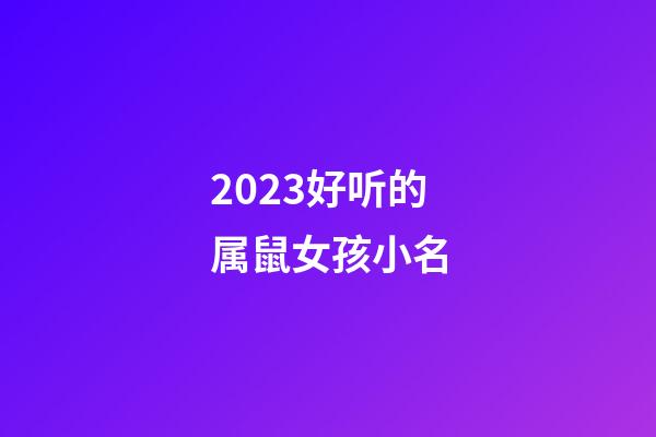 2023好听的属鼠女孩小名