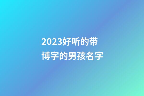 2023好听的带博字的男孩名字