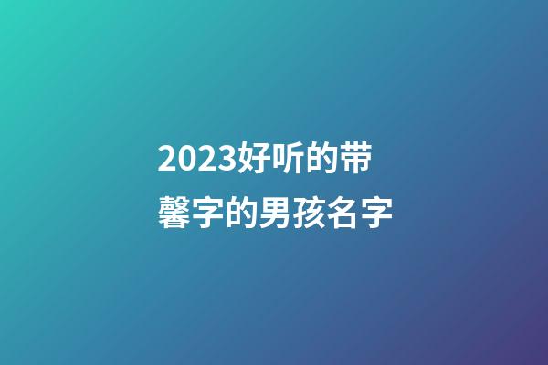 2023好听的带馨字的男孩名字