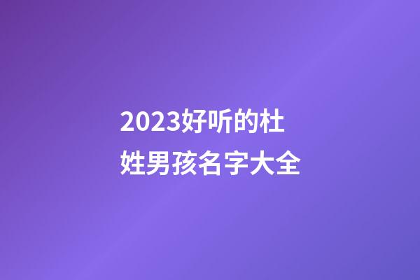 2023好听的杜姓男孩名字大全