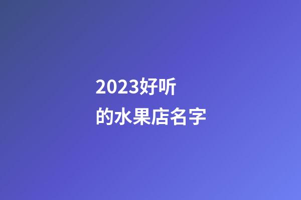 2023好听的水果店名字