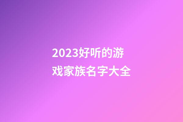 2023好听的游戏家族名字大全