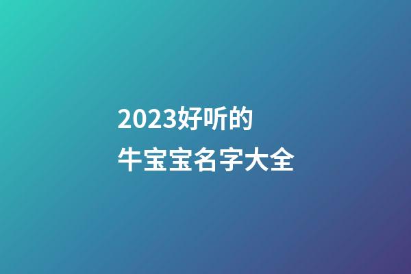 2023好听的牛宝宝名字大全