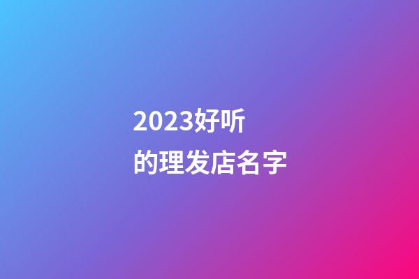 2023好听的理发店名字