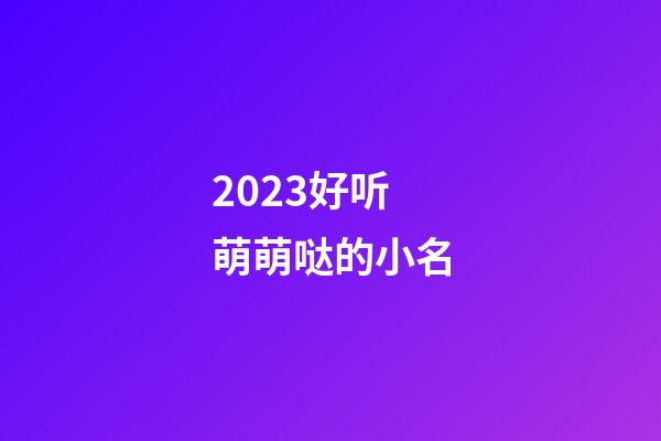2023好听萌萌哒的小名