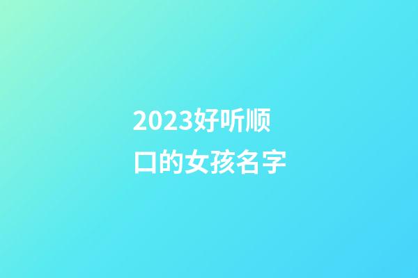 2023好听顺口的女孩名字