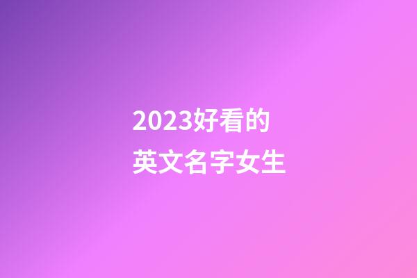 2023好看的英文名字女生