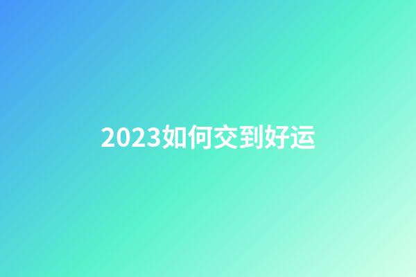2023如何交到好运
