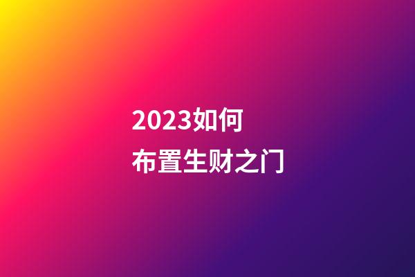 2023如何布置生财之门