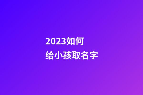 2023如何给小孩取名字