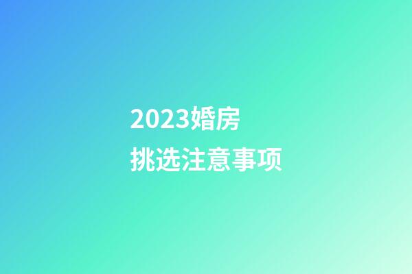 2023婚房挑选注意事项
