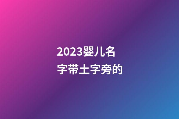 2023婴儿名字带土字旁的