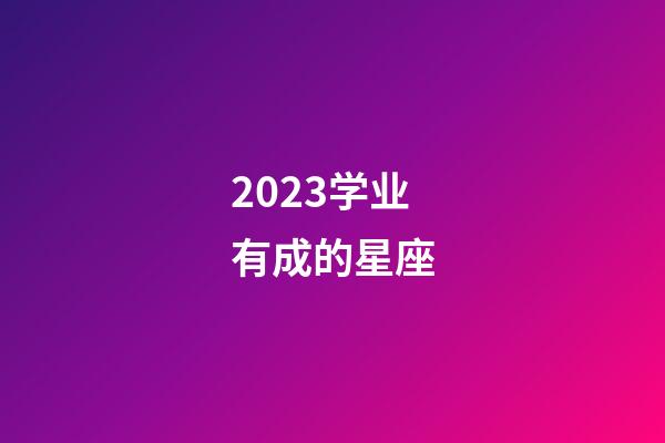 2023学业有成的星座-第1张-星座运势-玄机派