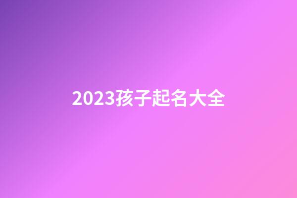 2023孩子起名大全