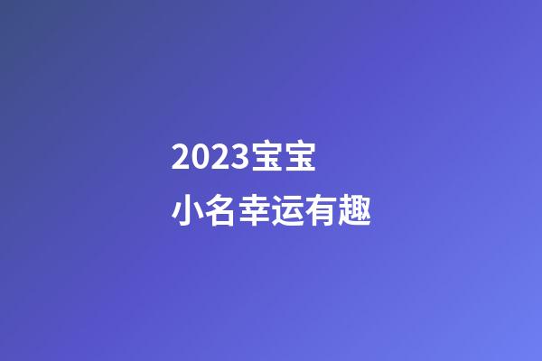 2023宝宝小名幸运有趣