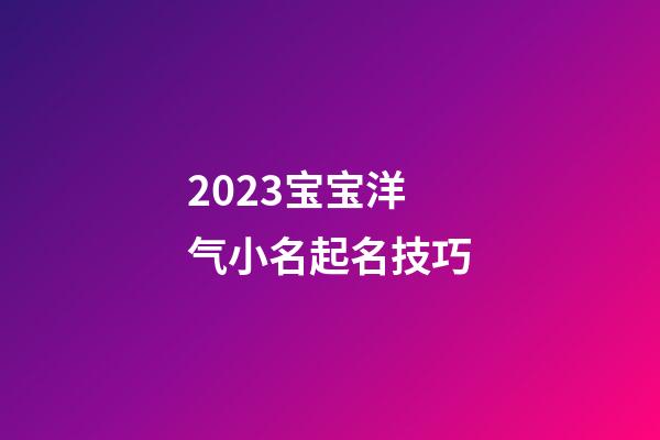 2023宝宝洋气小名起名技巧