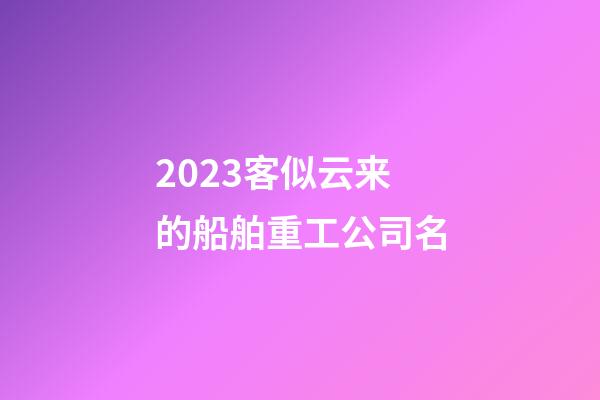 2023客似云来的船舶重工公司名-第1张-公司起名-玄机派