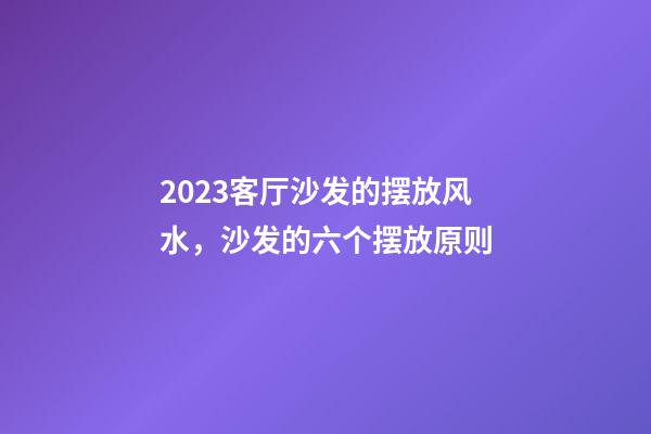 2023客厅沙发的摆放风水，沙发的六个摆放原则