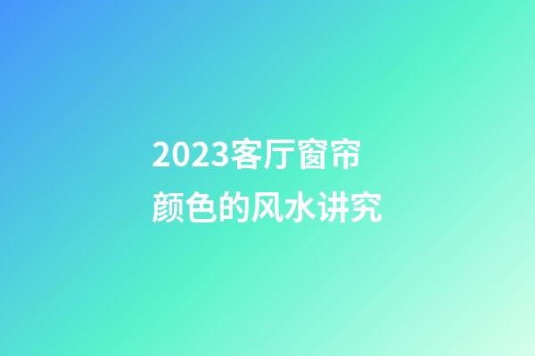 2023客厅窗帘颜色的风水讲究