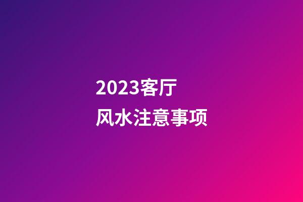 2023客厅风水注意事项