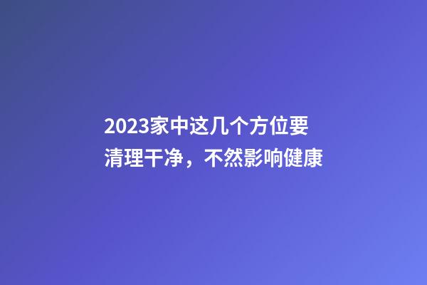 2023家中这几个方位要清理干净，不然影响健康