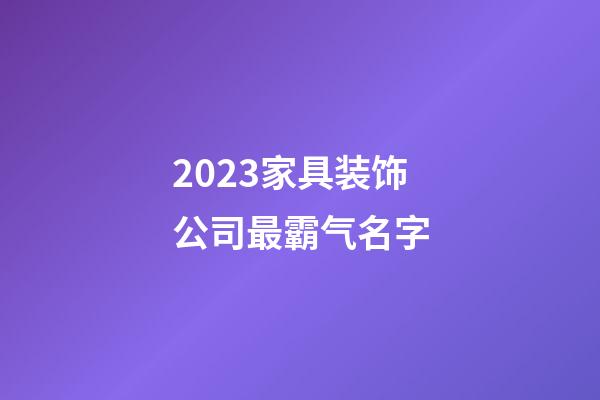 2023家具装饰公司最霸气名字-第1张-公司起名-玄机派