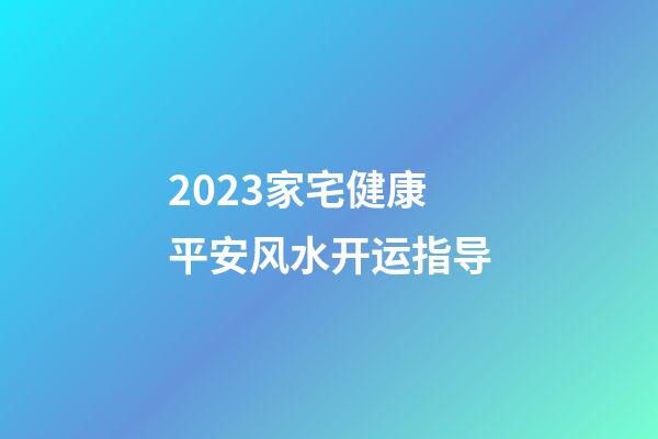 2023家宅健康平安风水开运指导