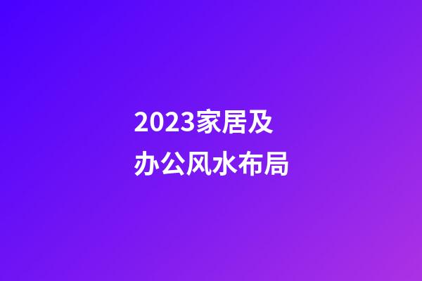 2023家居及办公风水布局