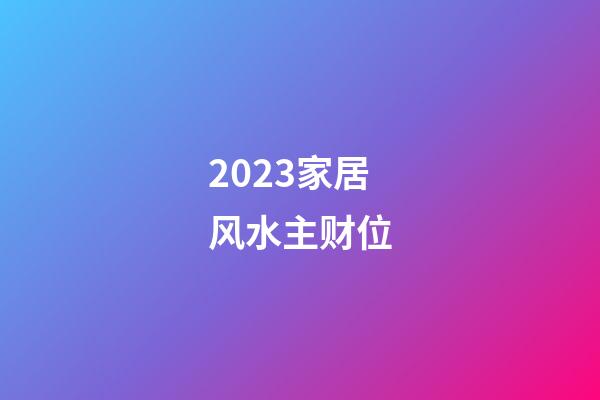 2023家居风水主财位