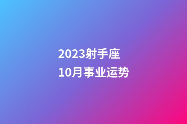 2023射手座10月事业运势-第1张-星座运势-玄机派