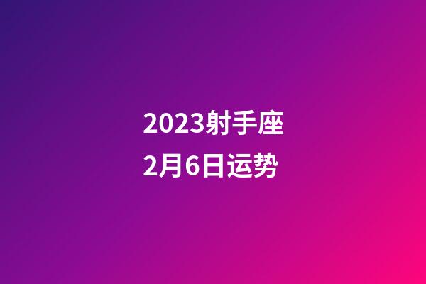2023射手座2月6日运势-第1张-星座运势-玄机派
