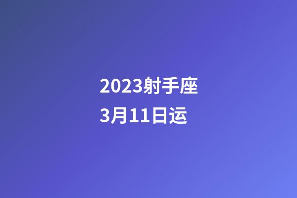 2023射手座3月11日运-第1张-星座运势-玄机派