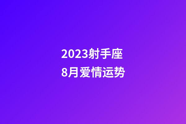 2023射手座8月爱情运势-第1张-星座运势-玄机派